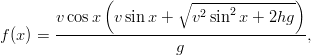               (         ∘ --------------)
       v cosx  v sin x +   v2sin2x + 2hg
f(x) = -----------------------------------,
                        g 
