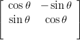 ⌊               ⌋
| cos𝜃  −  sin 𝜃 |
⌈ sin𝜃   cos 𝜃  ⌉