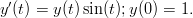 y′(t) = y(t)sin(t);y(0) = 1. 
