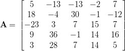      ⌊                           ⌋
        5    − 13 − 13  − 2    7
     ||  18   − 4   30   − 1  − 12||
A  = || − 23   3     7    15    7 ||
     ||  9    36    − 1   14   16 ||
     ⌈                           ⌉
        3    28     7    14    5
